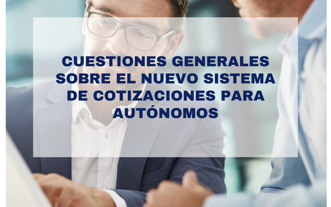 CUESTIONES GENERALES SOBRE EL NUEVO SISTEMA DE COTIZACIONES PARA AUTÓNOMOS